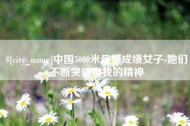 石狮中国5000米最好成绩女子-她们不断突破自我的精神