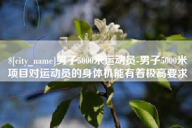 石狮男子5000米运动员-男子5000米项目对运动员的身体机能有着极高要求