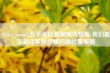石狮五千米比赛视频完整版-我们能学到许多跑步技巧和比赛策略