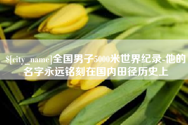 石狮全国男子5000米世界纪录-他的名字永远铭刻在国内田径历史上