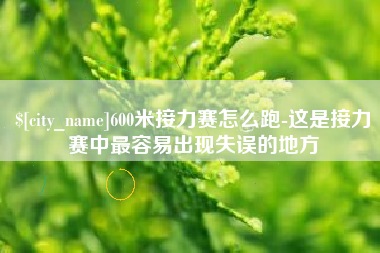 石狮600米接力赛怎么跑-这是接力赛中最容易出现失误的地方