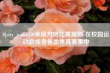 石狮50米接力跑比赛规则-在校园运动会或者各类体育赛事中
