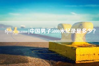 石狮中国男子5000米纪录是多少？