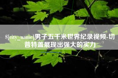 石狮男子五千米世界纪录视频-切普特盖展现出强大的实力