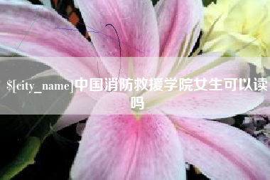 石狮中国消防救援学院女生可以读吗