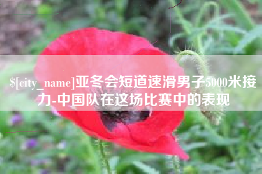 石狮亚冬会短道速滑男子5000米接力-中国队在这场比赛中的表现