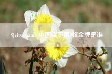石狮中国拿下第9枚金牌是谁