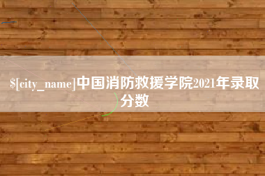 石狮中国消防救援学院2021年录取分数