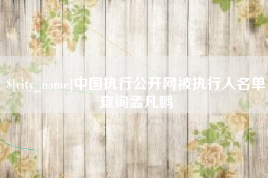 石狮中国执行公开网被执行人名单查询孟凡鹏