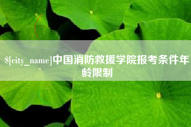石狮中国消防救援学院报考条件年龄限制