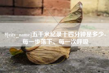 石狮五千米纪录十四分钟是多少-每一步落下、每一次呼吸