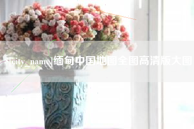 石狮缅甸中国地图全图高清版大图