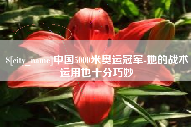 石狮中国5000米奥运冠军-她的战术运用也十分巧妙