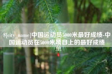 石狮中国运动员5000米最好成绩-中国运动员在5000米项目上的最好成绩