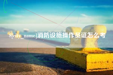 石狮消防设施操作员证怎么考
