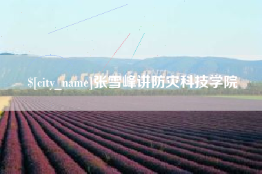 石狮张雪峰讲防灾科技学院