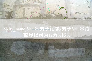 石狮5000米男子记录-男子5000米跑世界纪录为12分37秒35