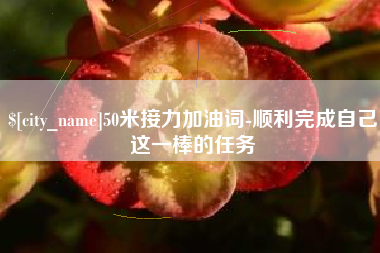 石狮50米接力加油词-顺利完成自己这一棒的任务