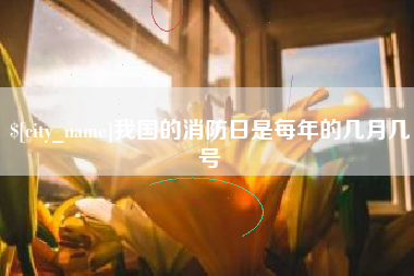 石狮我国的消防日是每年的几月几号