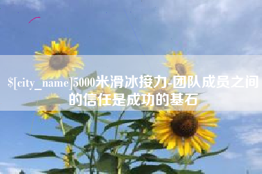 石狮5000米滑冰接力-团队成员之间的信任是成功的基石