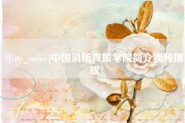 石狮中国消防救援学院简介视频播放