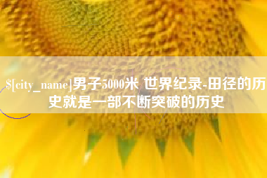 石狮男子5000米 世界纪录-田径的历史就是一部不断突破的历史