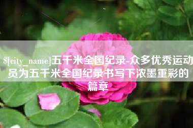 石狮五千米全国纪录-众多优秀运动员为五千米全国纪录书写下浓墨重彩的篇章