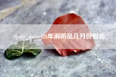 石狮21年消防员几月份报名