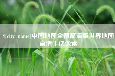 石狮中国地图全图高清版世界地图高清十亿像素