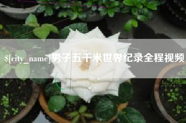 石狮男子五千米世界纪录全程视频