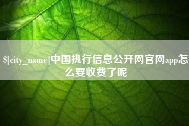 石狮中国执行信息公开网官网app怎么要收费了呢