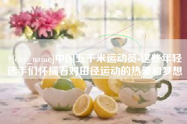石狮中国五千米运动员-这些年轻选手们怀揣着对田径运动的热爱和梦想