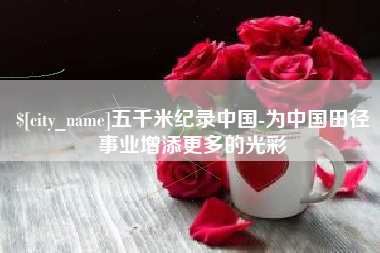 石狮五千米纪录中国-为中国田径事业增添更多的光彩