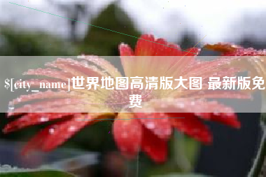 石狮世界地图高清版大图 最新版免费