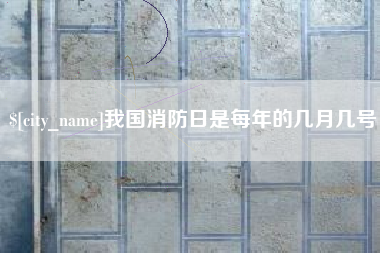 石狮我国消防日是每年的几月几号