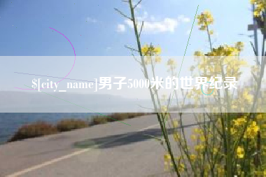 石狮男子5000米的世界纪录