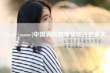 石狮中国消防救援学院占地多大