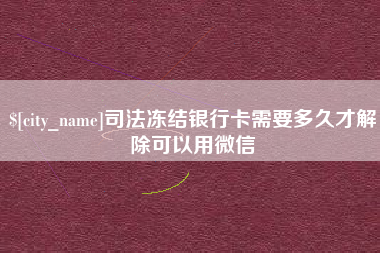 石狮司法冻结银行卡需要多久才解除可以用微信