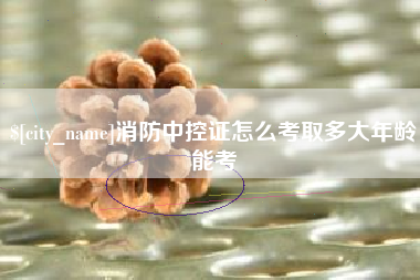 石狮消防中控证怎么考取多大年龄能考